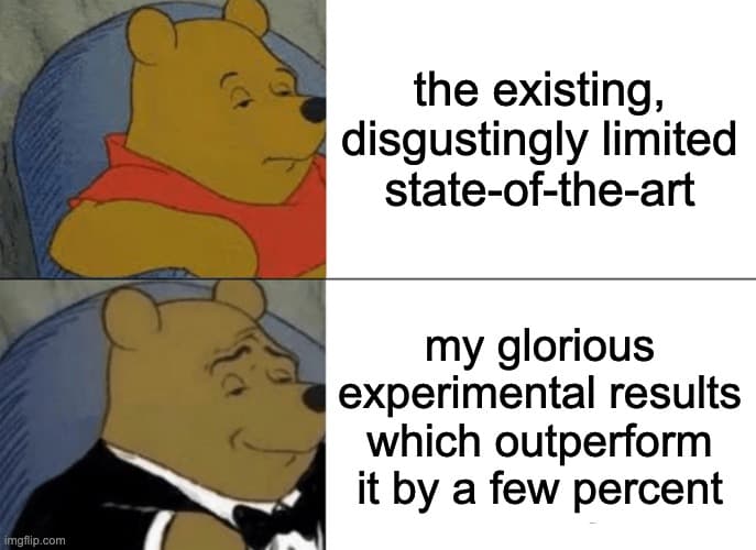 Tuxedo Winnie-the-Pooh meme: "the existing, disgustingly limited state-of-the-art" versus "my glorious experimental results which outperform it by a few percent"